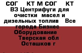 СОГ-913КТ1М,СОГ-913КТ1ВЗ Центрифуги для очистки  масел и дизельных топлив - Все города Бизнес » Оборудование   . Тверская обл.,Осташков г.